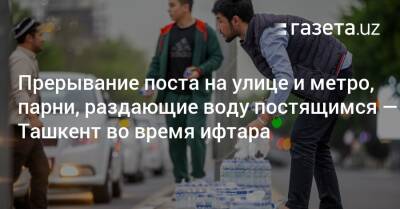 Фото: Прерывание поста на улицах Ташкента и в метро, молодые люди, раздающие воду постящимся