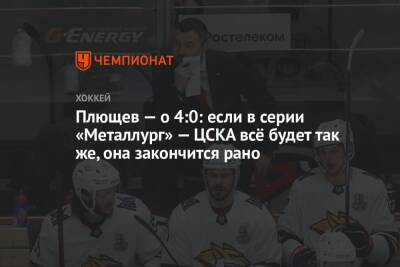 Плющев — о 4:0: если в серии «Металлург» — ЦСКА всё будет так же, она закончится рано