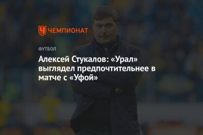 Алексей Стукалов: «Урал» выглядел предпочтительнее в матче с «Уфой»