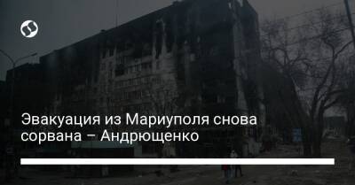 Эвакуация из Мариуполя снова сорвана – Андрющенко