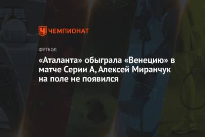 «Аталанта» обыграла «Венецию» в матче Серии А, Алексей Миранчук на поле не появился