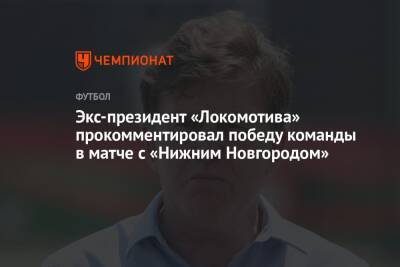 Экс-президент «Локомотива» прокомментировал победу команды в матче с «Нижним Новгородом»