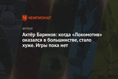 Актёр Баринов: когда «Локомотив» оказался в большинстве, стало хуже. Игры пока нет