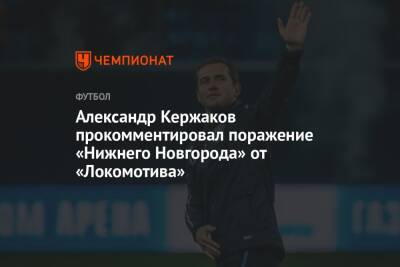 Александр Кержаков прокомментировал поражение «Нижнего Новгорода» от «Локомотива»