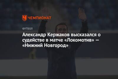 Андрей Панков - Александр Кержаков - Евгений Турбин - Анастасий Пустовойтов - Валерий Данченко - Александр Кержаков высказался о судействе в матче «Локомотив» — «Нижний Новгород» - championat.com - Москва - Смоленск - Уфа - Нижний Новгород