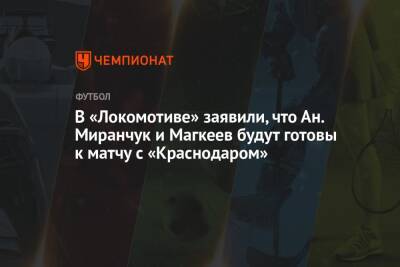 В «Локомотиве» заявили, что Ан. Миранчук и Магкеев будут готовы к матчу с «Краснодаром»