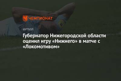 Губернатор Нижегородской области оценил игру «Нижнего» в матче с «Локомотивом»