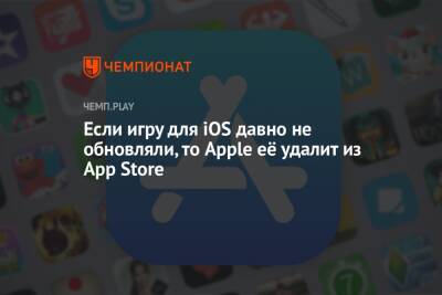Если игру для iOS давно не обновляли, то Apple её удалит из App Store