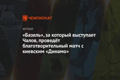 «Базель», за который выступает Чалов, проведёт благотворительный матч с киевским «Динамо»