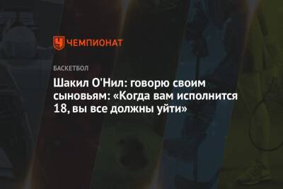 Шакил О'Нил: говорю своим сыновьям: «Когда вам исполнится 18, вы все должны уйти»