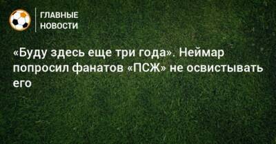 «Буду здесь еще три года». Неймар попросил фанатов «ПСЖ» не освистывать его