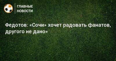 Федотов: «Сочи» хочет радовать фанатов, другого не дано»