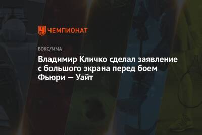 Владимир Кличко сделал заявление с большого экрана перед боем Фьюри — Уайт