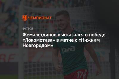 Жемалетдинов высказался о победе «Локомотива» в матче с «Нижним Новгородом»