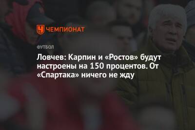 Ловчев: Карпин и «Ростов» будут настроены на 150 процентов. От «Спартака» ничего не жду