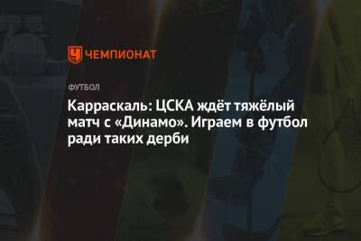 Карраскаль: ЦСКА ждёт тяжёлый матч с «Динамо». Играем в футбол ради таких дерби