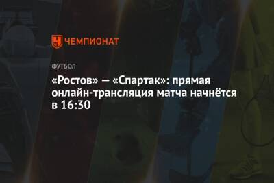 «Ростов» — «Спартак»: прямая онлайн-трансляция матча начнётся в 16:30