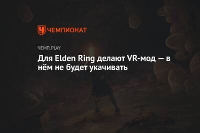 Для Elden Ring делают VR-мод — в нём не будет укачивать