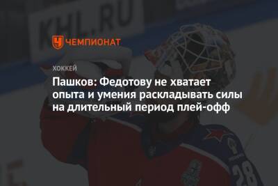 Пашков: Федотову не хватает опыта и умения раскладывать силы на длительный период плей-офф