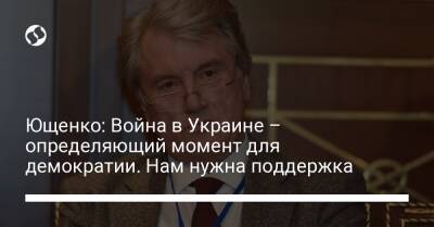 Ющенко: Война в Украине – определяющий момент для демократии. Нам нужна поддержка