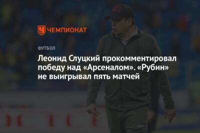 Леонид Слуцкий прокомментировал победу над «Арсеналом». «Рубин» не выигрывал пять матчей