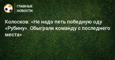 Колосков: «Не надо петь победную оду «Рубину». Обыграли команду с последнего места»
