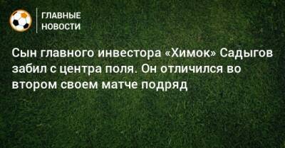 Сын главного инвестора «Химок» Садыгов забил с центра поля. Он отличился во втором своем матче подряд