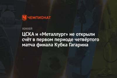 ЦСКА и «Металлург» не открыли счёт в первом периоде четвёртого матча финала Кубка Гагарина