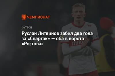 Руслан Литвинов забил два гола за «Спартак» — оба в ворота «Ростова»