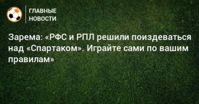 Зарема: «РФС и РПЛ решили поиздеваться над «Спартаком». Играйте сами по вашим правилам»