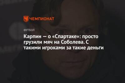 Карпин — о «Спартаке»: просто грузили мяч на Соболева. С такими игроками за такие деньги