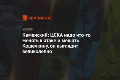 Каменский: ЦСКА надо что-то менять в атаке и мешать Кошечкину, он выглядит великолепно