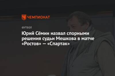Юрий Сёмин назвал спорными решения судьи Мешкова в матче «Ростов» — «Спартак»