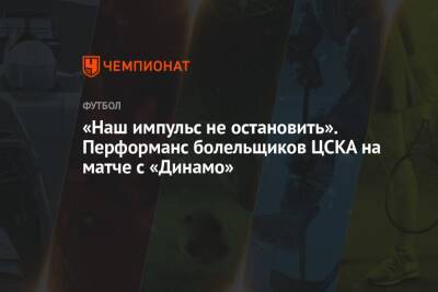 «Наш импульс не остановить». Перформанс болельщиков ЦСКА на матче с «Динамо»