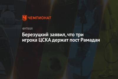 Березуцкий заявил, что три игрока ЦСКА держат пост Рамадан