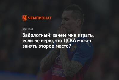 Заболотный: зачем мне играть, если не верю, что ЦСКА может занять второе место?