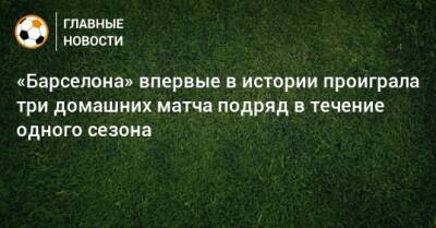 «Барселона» впервые в истории проиграла три домашних матча подряд в течение одного сезона