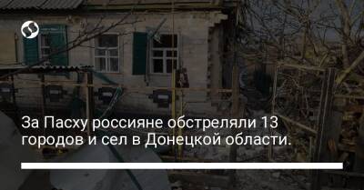 За Пасху россияне обстреляли 13 городов и сел в Донецкой области