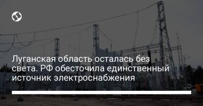 Луганская область осталась без света. РФ обесточила единственный источник электроснабжения