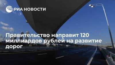 Правительство направит дополнительно 120 миллиардов рублей на развитие дорог