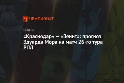 «Краснодар» — «Зенит»: прогноз Эдуарда Мора на матч 26-го тура РПЛ