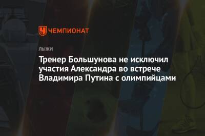 Тренер Большунова не исключил участия Александра во встрече Владимира Путина с олимпийцами