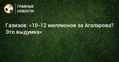 Газизов: «10-12 миллионов за Агаларова? Это выдумка»