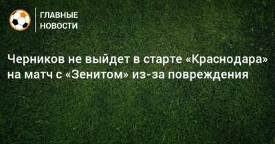 Черников не выйдет в старте «Краснодара» на матч с «Зенитом» из-за повреждения