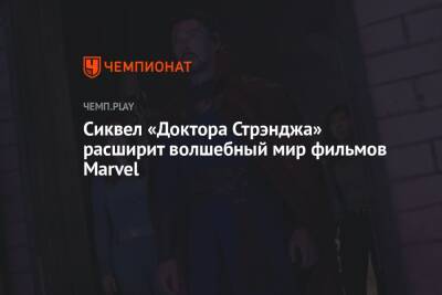 Сиквел «Доктора Стрэнджа» расширит волшебный мир фильмов Marvel