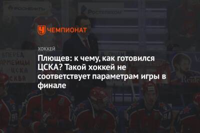 Плющев: к чему, как готовился ЦСКА? Такой хоккей не соответствует параметрам игры в финале