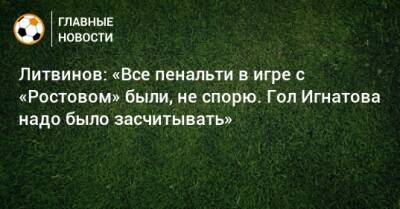 Литвинов: «Все пенальти в игре с «Ростовом» были, не спорю. Гол Игнатова надо было засчитывать»