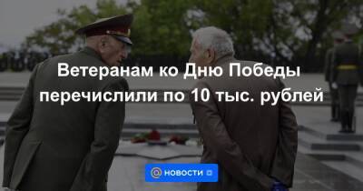 Ветеранам ко Дню Победы перечислили по 10 тыс. рублей