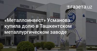 «Металлоинвест» Усманова купил долю в Ташкентском металлургическом заводе