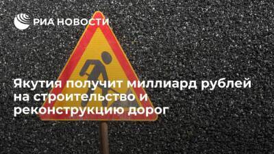 Якутия дополнительно получит миллиард рублей на строительство и реконструкцию дорог